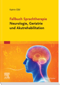 Fallbuch Sprachtherapie Neurologie, Geriatrie und Akutrehabilitation Katrin Eibl Author