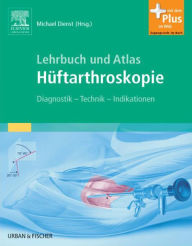 Lehrbuch und Atlas Hüftarthroskopie: Diagnostik - Technik - Indikationen - Michael Dienst