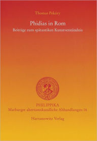 Phidias in Rom: Beitrage zum spatantiken Kunstverstandnis Thomas Pekary Author