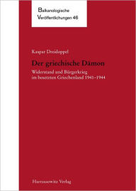Der griechische Damon: Widerstand und Burgerkrieg im besetzten Griechenland 1941-1944 Kaspar Dreidoppel Author