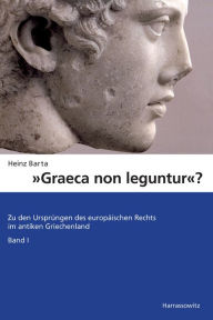 Graeca non leguntur?: Zu den Ursprungen des europaischen Rechts im antiken Griechenland. Band 1 Heinz Barta Author