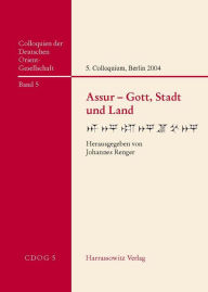 Assur - Gott, Stadt und Land: 5. Internationales Colloquium der Deutschen Orient-Gesellschaft 18. - 21. Februar 2004 in Berlin Johannes Renger Editor