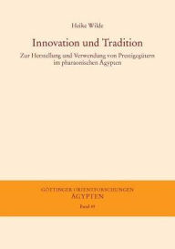 Innovation und Tradition: Zur Herstellung und Verwendung von Prestigegutern im pharaonischen Agypten Heike Wilde Author