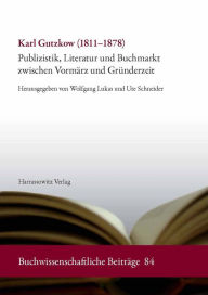 Karl Gutzkow (1811-1878): Publizistik, Literatur und Buchmarkt zwischen Vormarz und Grunderzeit Wolfgang Lukas Author