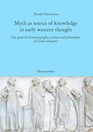 Myth as source of knowledge in early western thought: The quest for historiography, science and philosophy in Greek antiquity Harald Haarmann Author