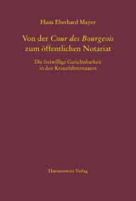 Von der Cour des Bourgeois zum offentlichen Notariat: Die freiwillige Gerichtsbarkeit in den Kreuzfahrerstaaten Hans Eberhard Mayer Author