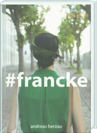 #francke: Ein fotografischer Essay von Andreas Herzau uber die Franckeschen Stiftungen Andreas Herzau Author