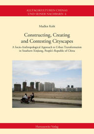 Constructing, Creating and Contesting Cityscapes: A Socio-Anthropological Approach to Urban Transformation in Southern Xinjiang, People's Republic of
