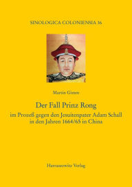 Der Fall Prinz Rong: im Prozess gegen den Jesuitenpater Adam Schall in den Jahren 1664/65 in China Martin Gimm Author