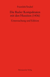 Die Basler Kompaktaten mit den Hussiten (1436): Untersuchung und Edition Frantisek smahel Author