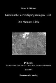 Griechische Verteidigungsanlagen 1941: Die Metaxas-Linie Heinz A Richter Author