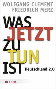 Was jetzt zu tun ist: Deutschland 2.0 Friedrich Merz Author