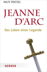 Jeanne dÂ´Arc: Das Leben einer Legende Malte Prietzel Author