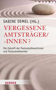 Vergessene AmtstrÃ¤ger/-innen?: Die Zukunft der Patoralreferentinnen und Pastoralreferenten Prof. Sabine Demel Editor