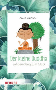 Der kleine Buddha auf dem Weg zum GlÃ¼ck Claus Mikosch Author