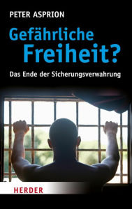 GefÃ¤hrliche Freiheit?: Das Ende der Sicherungsverwahrung Peter Asprion Author