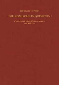 Die romische Inquisition: Kardinale und Konsultoren 1601 bis 1700 Herman H Schwedt Author