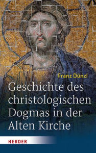 Geschichte des christologischen Dogmas in der Alten Kirche Franz Dunzl Author