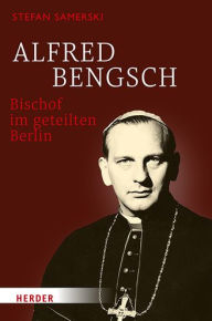 Alfred Bengsch - Bischof im geteilten Berlin Stefan Samerski Author