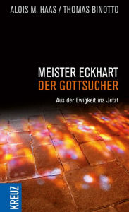 Meister Eckhart - der Gottsucher: Aus der Ewigkeit ins Jetzt Alois M. Haas Author