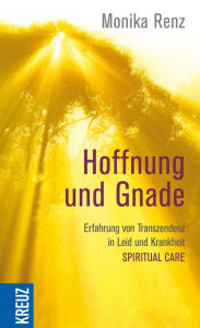 Hoffnung und Gnade: Erfahrung von Transzendenz in Leid und Krankheit - Spirit Monika Renz Author