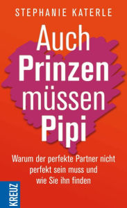 Auch Prinzen müssen Pipi: Warum der perfekte Partner nicht perfekt sein muss und wie Sie ihn finden Stephanie Katerle Author