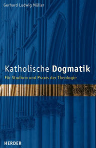 Katholische Dogmatik: Für Studium und Praxis der Theologie Gerhard Ludwig Müller Author