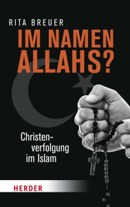 Im Namen Allahs?: Christenverfolgung im Islam Rita Breuer Author