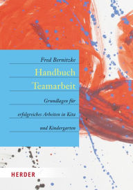 Handbuch Teamarbeit: Grundlagen fÃ¼r erfolgreiches Arbeiten in Kita und Kindergarten Fred Bernitzke Author