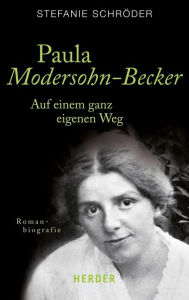 Paula Modersohn-Becker: Auf einem ganz eigenen Weg. Romanbiografie Stefanie SchrÃ¶der Author