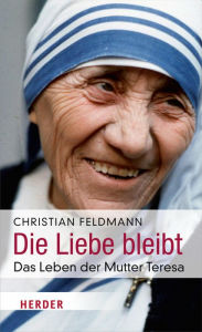 Die Liebe bleibt: Das Leben der Mutter Teresa Christian Feldmann Author