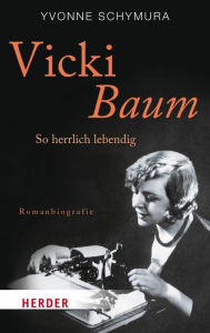 Vicki Baum: So herrlich lebendig. Romanbiografie Yvonne Schymura Author