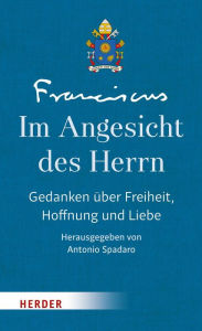 Im Angesicht des Herrn: Gedanken über Freiheit, Hoffnung und die Liebe - Band III Franziskus (Papst) Author