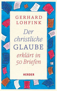 Der christliche Glaube erklÃ¤rt in 50 Briefen Gerhard Lohfink Author