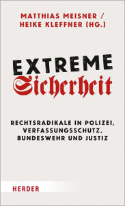 Extreme Sicherheit: Rechtsradikale in Polizei, Verfassungsschutz, Bundeswehr und Justiz Matthias Meisner Editor