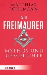 Die Freimaurer: Mythos und Geschichte Matthias PÃ¶hlmann Author