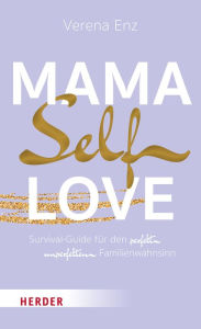 Mama-Selflove: Survival-Guide für den perfekt unperfekten Familienwahnsinn Verena Enz Author