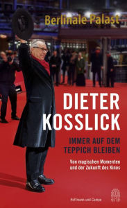 Immer auf dem Teppich bleiben: Von magischen Momenten und der Zukunft des Kinos Dieter Kosslick Author