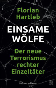 Einsame Wölfe: Der neue Terrorismus rechter Einzeltäter Florian Hartleb Author