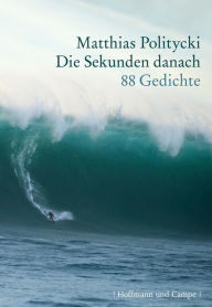 Die Sekunden danach: 88 Gedichte Matthias Politycki Author