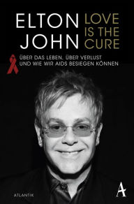 Love is the Cure: Ã?ber das Leben, Ã¼ber Verlust und wie wir Aids besiegen kÃ¶nnen Sir Elton John Author