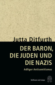 Der Baron, die Juden und die Nazis: Reise in eine Familiengeschichte Jutta Ditfurth Author