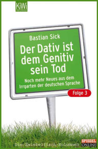 Der Dativ ist dem Genitiv sein Tod - Folge 3: Noch mehr Neues aus dem Irrgarten der deutschen Sprache Bastian Sick Author