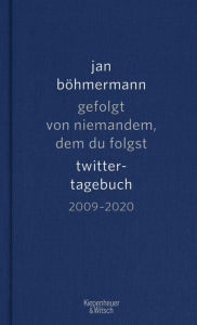 Gefolgt von niemandem, dem du folgst: Twitter-Tagebuch. 2009-2020 Jan BÃ¶hmermann Author