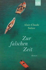 Zur falschen Zeit: Roman Alain Claude Sulzer Author