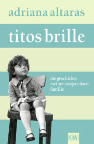 Titos Brille: Die Geschichte meiner strapaziÃ¶sen Familie Adriana Altaras Author