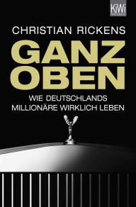 Ganz oben: Wie Deutschlands Millionäre wirklich leben Christian Rickens Author