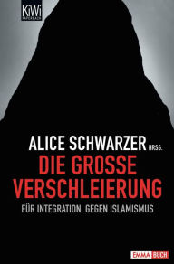 Die gro�e Verschleierung: Für Integration, gegen Islamismus Alice Schwarzer Editor