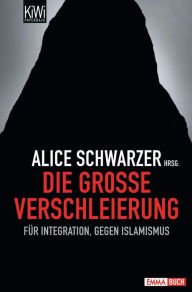 Die groÃ?e Verschleierung: FÃ¼r Integration, gegen Islamismus Alice Schwarzer Editor