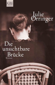 Die unsichtbare Brücke: Roman Julie Orringer Author